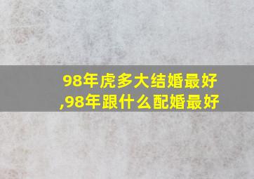 98年虎多大结婚最好,98年跟什么配婚最好