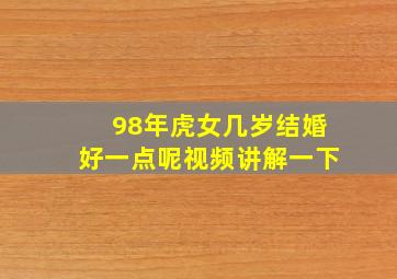 98年虎女几岁结婚好一点呢视频讲解一下