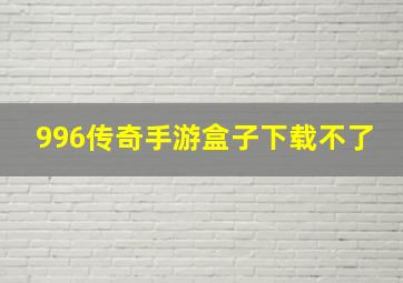 996传奇手游盒子下载不了