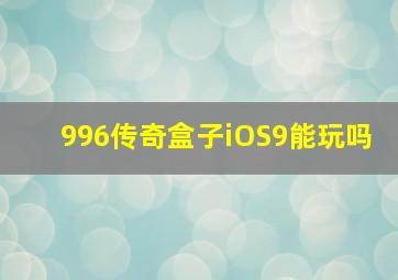 996传奇盒子iOS9能玩吗