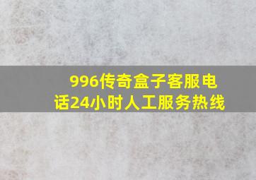 996传奇盒子客服电话24小时人工服务热线