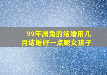 99年属兔的结婚用几月结婚好一点呢女孩子