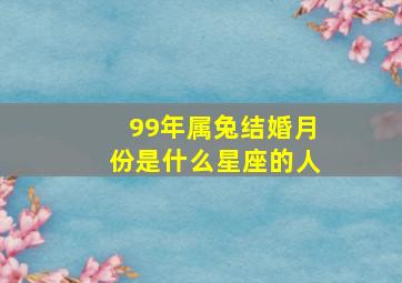 99年属兔结婚月份是什么星座的人