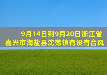 9月14日到9月20日浙江省嘉兴市海盐县沈荡镇有没有台风