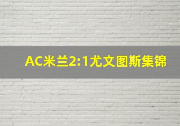 AC米兰2:1尤文图斯集锦