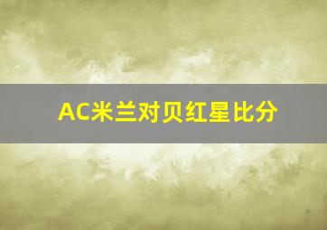 AC米兰对贝红星比分