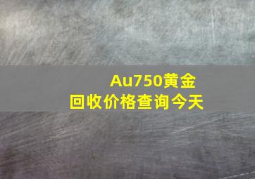 Au750黄金回收价格查询今天