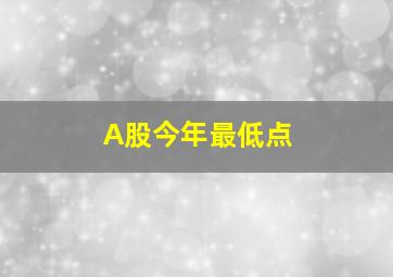 A股今年最低点