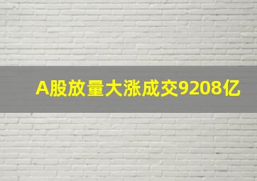 A股放量大涨成交9208亿