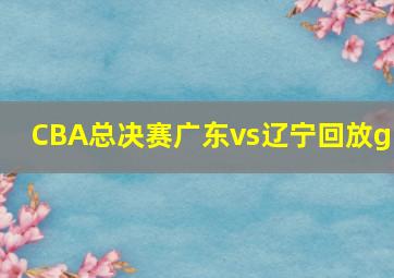 CBA总决赛广东vs辽宁回放g5