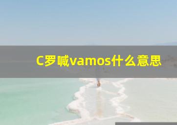 C罗喊vamos什么意思