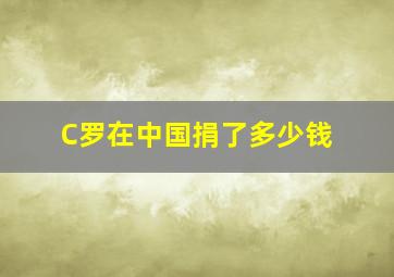 C罗在中国捐了多少钱