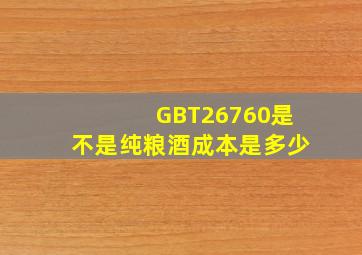 GBT26760是不是纯粮酒成本是多少