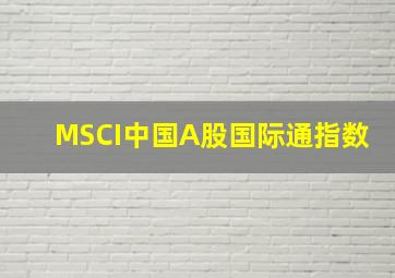 MSCI中国A股国际通指数