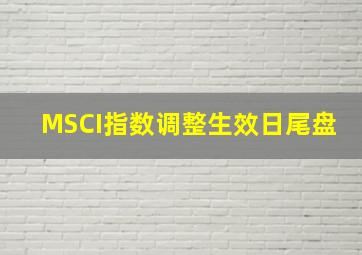 MSCI指数调整生效日尾盘