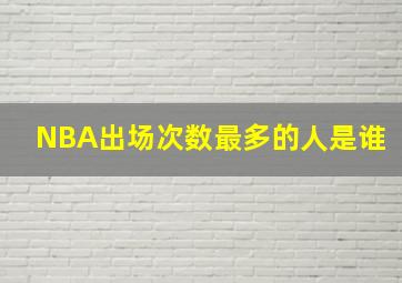 NBA出场次数最多的人是谁