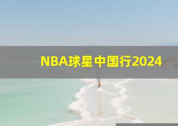 NBA球星中国行2024