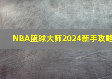 NBA篮球大师2024新手攻略