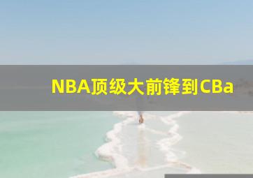 NBA顶级大前锋到CBa