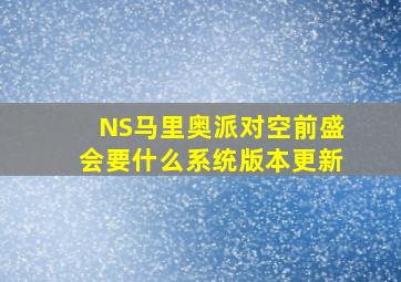 NS马里奥派对空前盛会要什么系统版本更新