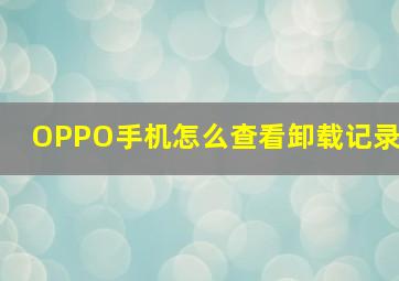 OPPO手机怎么查看卸载记录