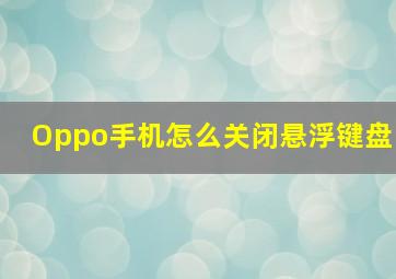 Oppo手机怎么关闭悬浮键盘