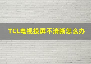 TCL电视投屏不清晰怎么办