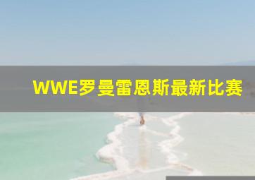 WWE罗曼雷恩斯最新比赛