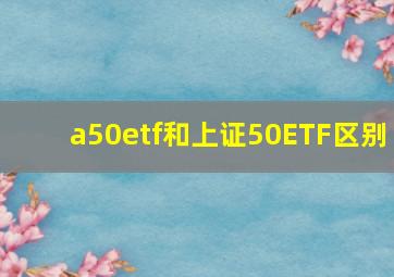 a50etf和上证50ETF区别