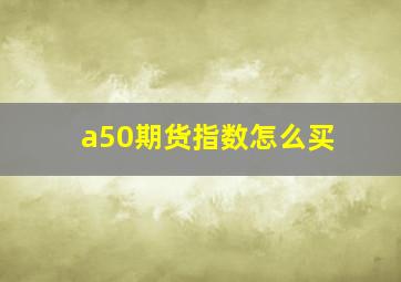 a50期货指数怎么买