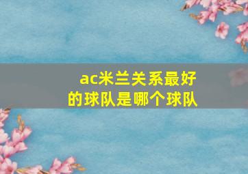 ac米兰关系最好的球队是哪个球队