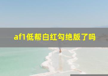 af1低帮白红勾绝版了吗