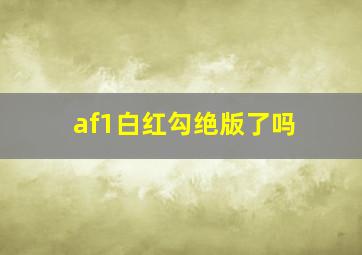 af1白红勾绝版了吗