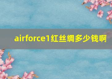 airforce1红丝绸多少钱啊