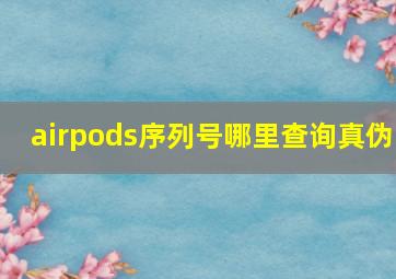 airpods序列号哪里查询真伪