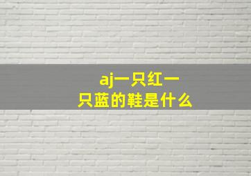 aj一只红一只蓝的鞋是什么