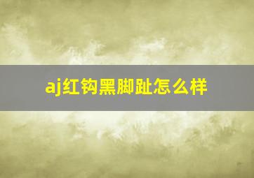 aj红钩黑脚趾怎么样