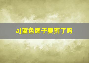 aj蓝色牌子要剪了吗