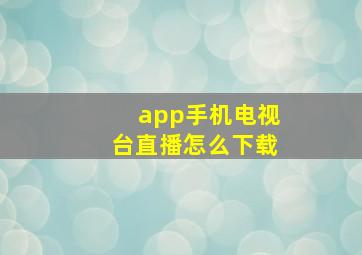 app手机电视台直播怎么下载