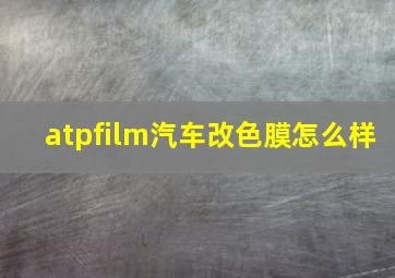 atpfilm汽车改色膜怎么样