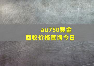 au750黄金回收价格查询今日