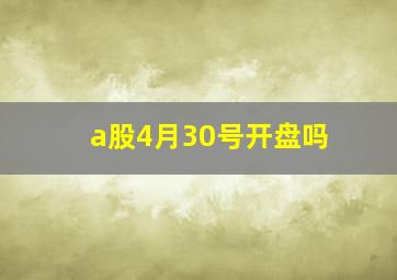 a股4月30号开盘吗