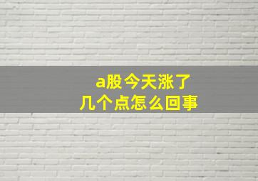 a股今天涨了几个点怎么回事