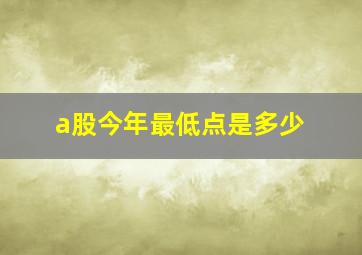 a股今年最低点是多少