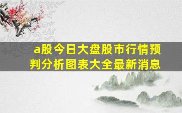 a股今日大盘股市行情预判分析图表大全最新消息