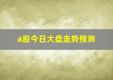 a股今日大盘走势预测