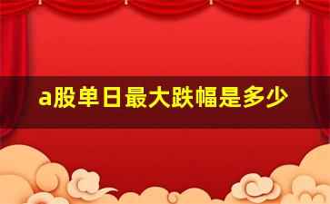 a股单日最大跌幅是多少