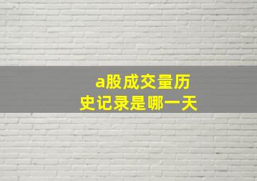 a股成交量历史记录是哪一天