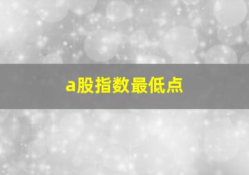 a股指数最低点