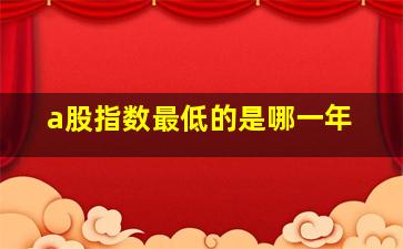 a股指数最低的是哪一年